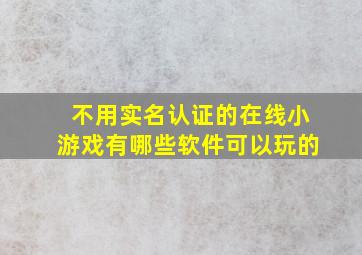 不用实名认证的在线小游戏有哪些软件可以玩的