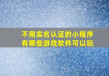 不用实名认证的小程序有哪些游戏软件可以玩