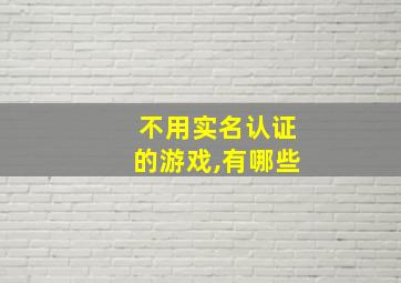 不用实名认证的游戏,有哪些