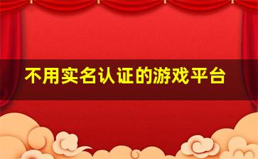 不用实名认证的游戏平台