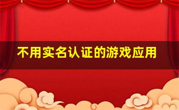 不用实名认证的游戏应用