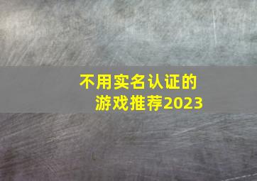 不用实名认证的游戏推荐2023