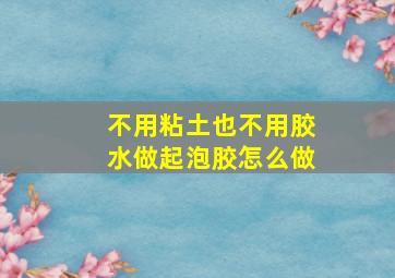 不用粘土也不用胶水做起泡胶怎么做