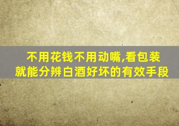 不用花钱不用动嘴,看包装就能分辨白酒好坏的有效手段