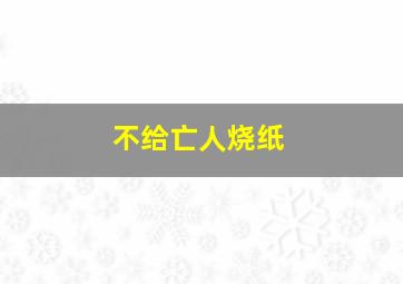 不给亡人烧纸