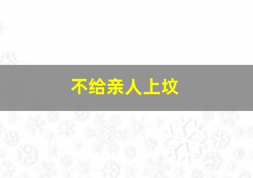 不给亲人上坟