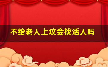 不给老人上坟会找活人吗