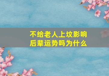 不给老人上坟影响后辈运势吗为什么