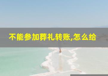 不能参加葬礼转账,怎么给