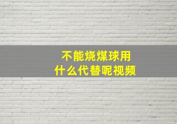 不能烧煤球用什么代替呢视频