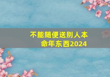 不能随便送别人本命年东西2024