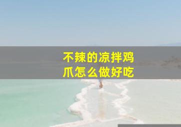 不辣的凉拌鸡爪怎么做好吃