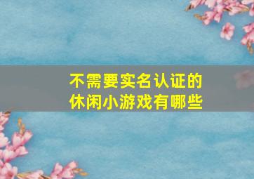 不需要实名认证的休闲小游戏有哪些