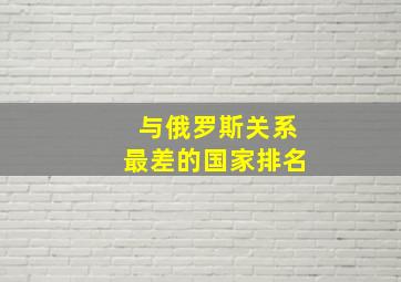 与俄罗斯关系最差的国家排名