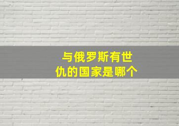 与俄罗斯有世仇的国家是哪个