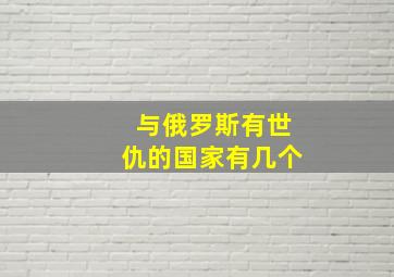 与俄罗斯有世仇的国家有几个