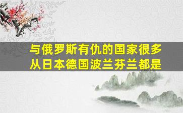 与俄罗斯有仇的国家很多从日本德国波兰芬兰都是