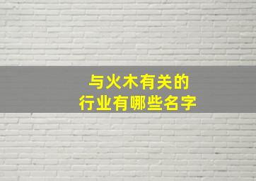 与火木有关的行业有哪些名字