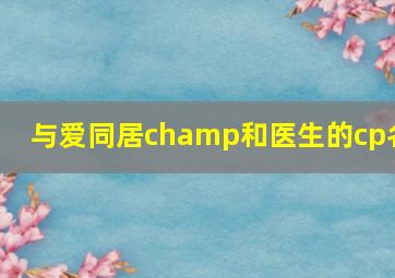 与爱同居champ和医生的cp名