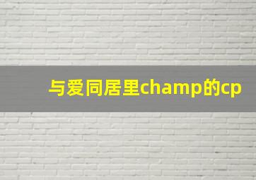 与爱同居里champ的cp