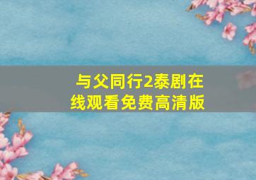 与父同行2泰剧在线观看免费高清版