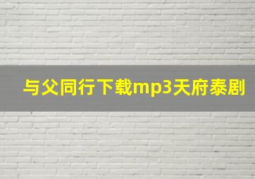 与父同行下载mp3天府泰剧