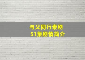 与父同行泰剧51集剧情简介