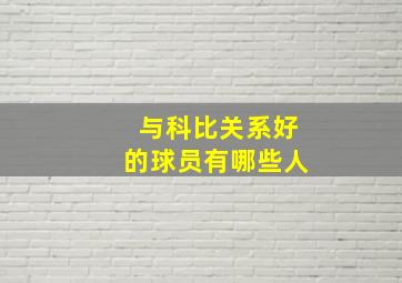 与科比关系好的球员有哪些人