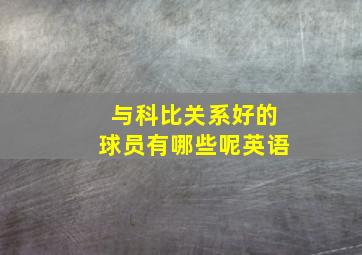 与科比关系好的球员有哪些呢英语