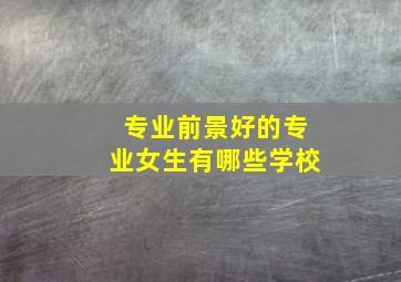 专业前景好的专业女生有哪些学校