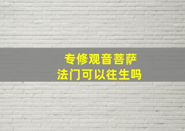 专修观音菩萨法门可以往生吗