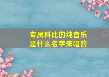 专属科比的纯音乐是什么名字来唱的