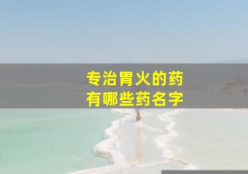 专治胃火的药有哪些药名字