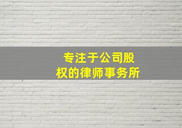 专注于公司股权的律师事务所