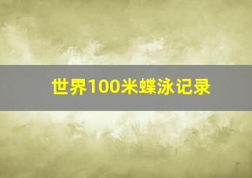 世界100米蝶泳记录