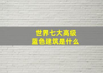 世界七大高级蓝色建筑是什么