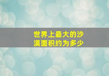 世界上最大的沙漠面积约为多少