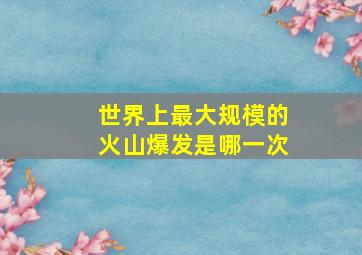 世界上最大规模的火山爆发是哪一次