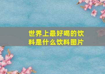 世界上最好喝的饮料是什么饮料图片