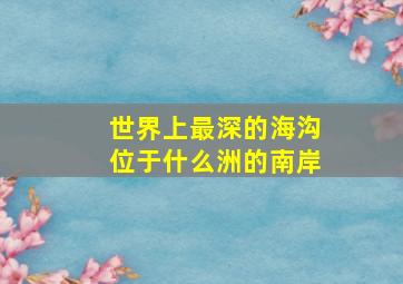 世界上最深的海沟位于什么洲的南岸