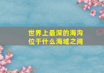 世界上最深的海沟位于什么海域之间