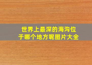 世界上最深的海沟位于哪个地方呢图片大全