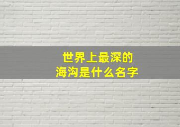 世界上最深的海沟是什么名字