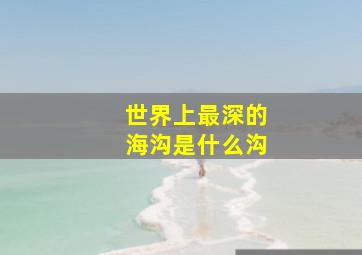 世界上最深的海沟是什么沟