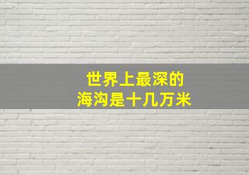 世界上最深的海沟是十几万米