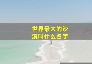 世界最大的沙漠叫什么名字