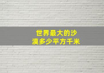 世界最大的沙漠多少平方千米