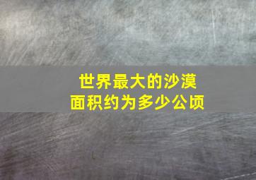 世界最大的沙漠面积约为多少公顷