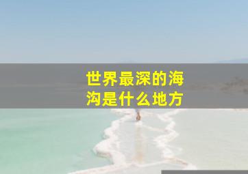 世界最深的海沟是什么地方