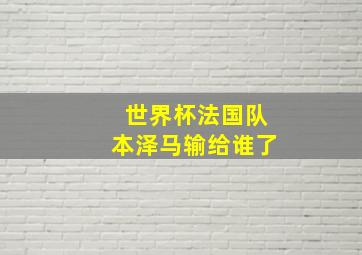 世界杯法国队本泽马输给谁了